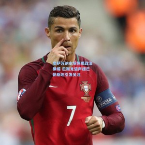 【开云平台】奥萨苏纳主场惊现政治横幅 巴斯克语声援巴勒斯坦引发关注