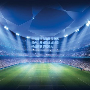 开云注册：佩德里坦言锋线效率需提升，兄长设定进球目标成新赛季驱动力