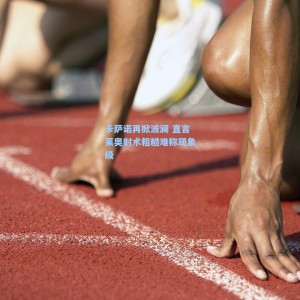 开云登录入口|卡萨诺再掀波澜 直言莱奥射术粗糙难称现象级