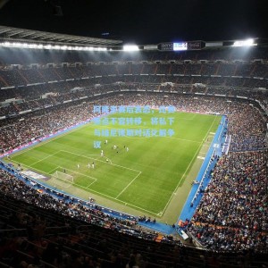 开云平台_阿隆索赛后表态，比赛焦点不容转移，将私下与维尼修斯对话化解争议