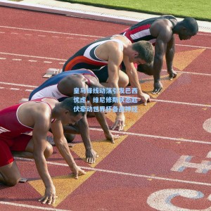 开云登录入口：皇马锋线动荡引发巴西忧虑，维尼修斯状态起伏牵动世界杯备战神经