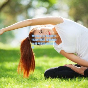 【开云注册】弗拉格21分难阻独行侠加时鏖战 夏普空砍36分开拓者惜败达拉斯