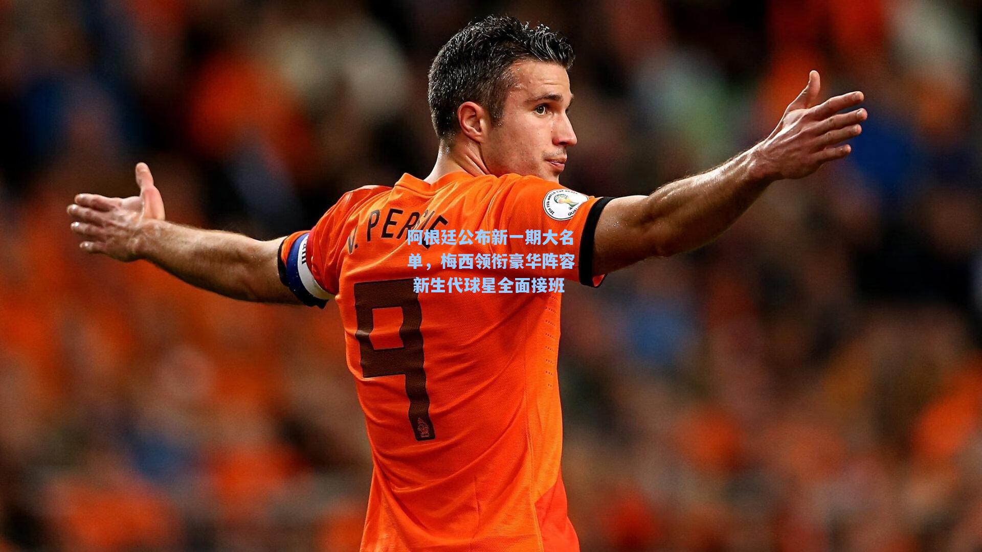 阿根廷公布新一期大名单，梅西领衔豪华阵容 新生代球星全面接班