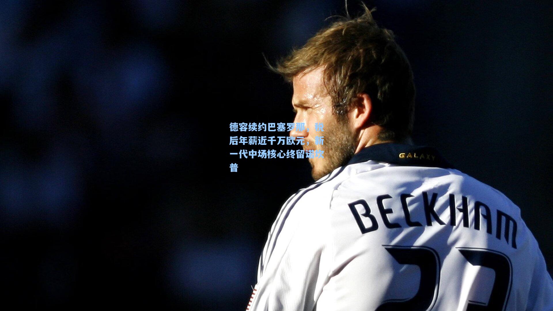 德容续约巴塞罗那，税后年薪近千万欧元，新一代中场核心终留诺坎普