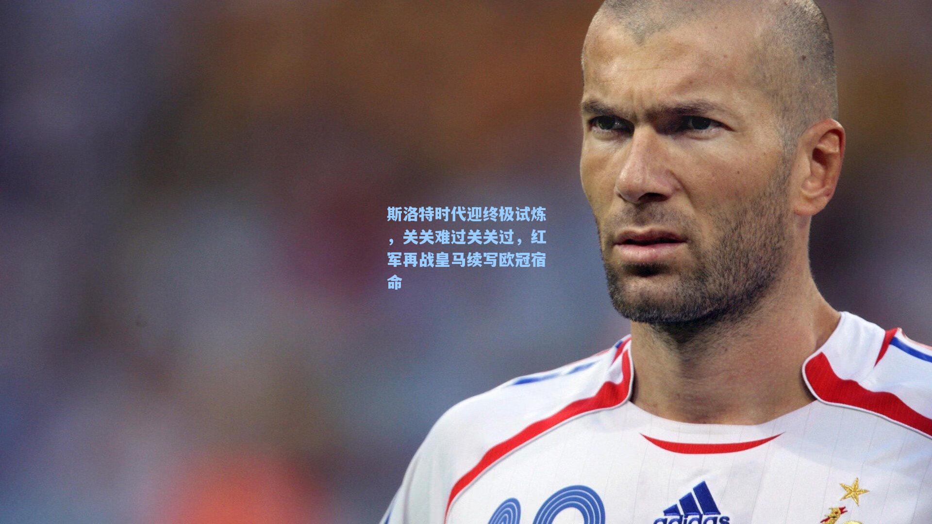 斯洛特时代迎终极试炼，关关难过关关过，红军再战皇马续写欧冠宿命