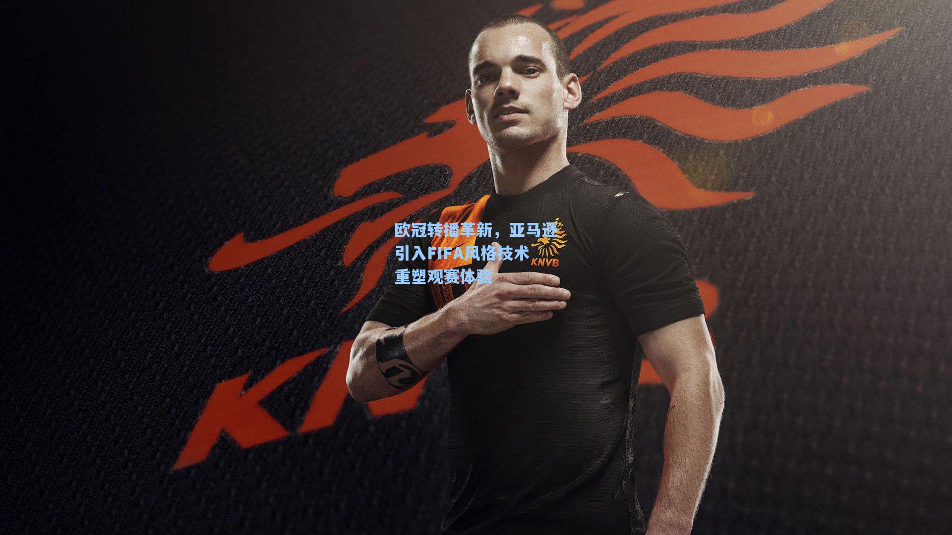 欧冠转播革新，亚马逊引入FIFA风格技术重塑观赛体验