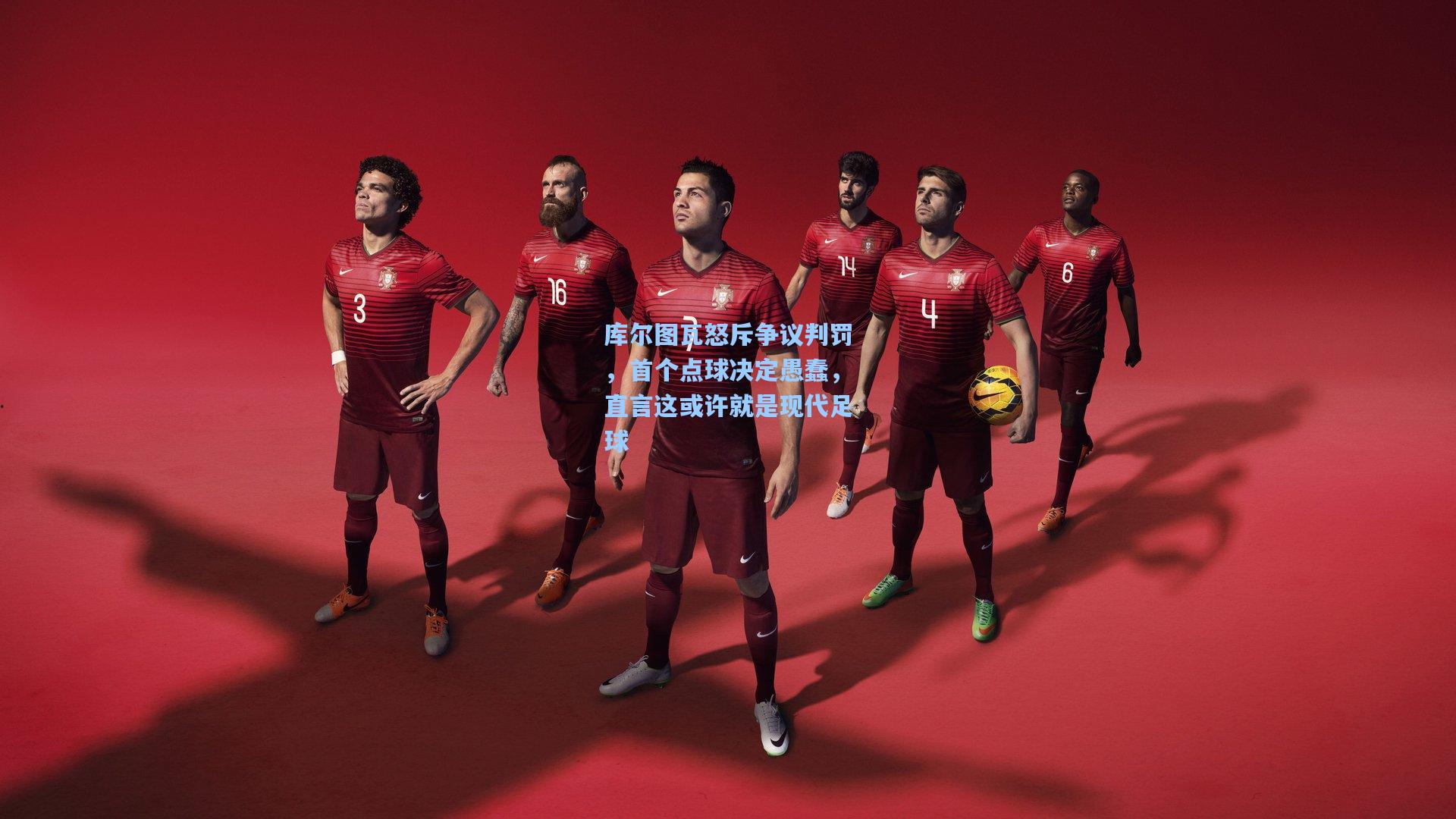 库尔图瓦怒斥争议判罚，首个点球决定愚蠢，直言这或许就是现代足球