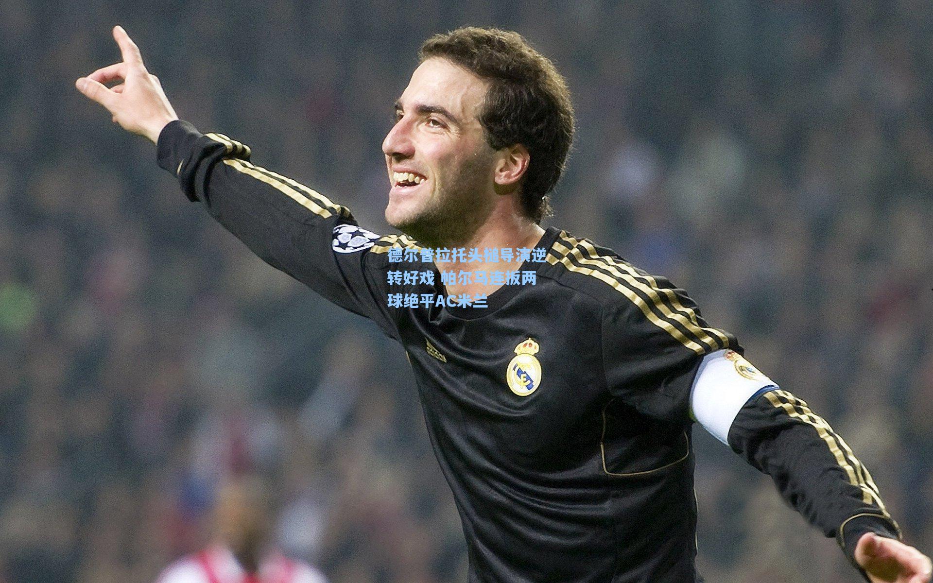 德尔普拉托头槌导演逆转好戏 帕尔马连扳两球绝平AC米兰