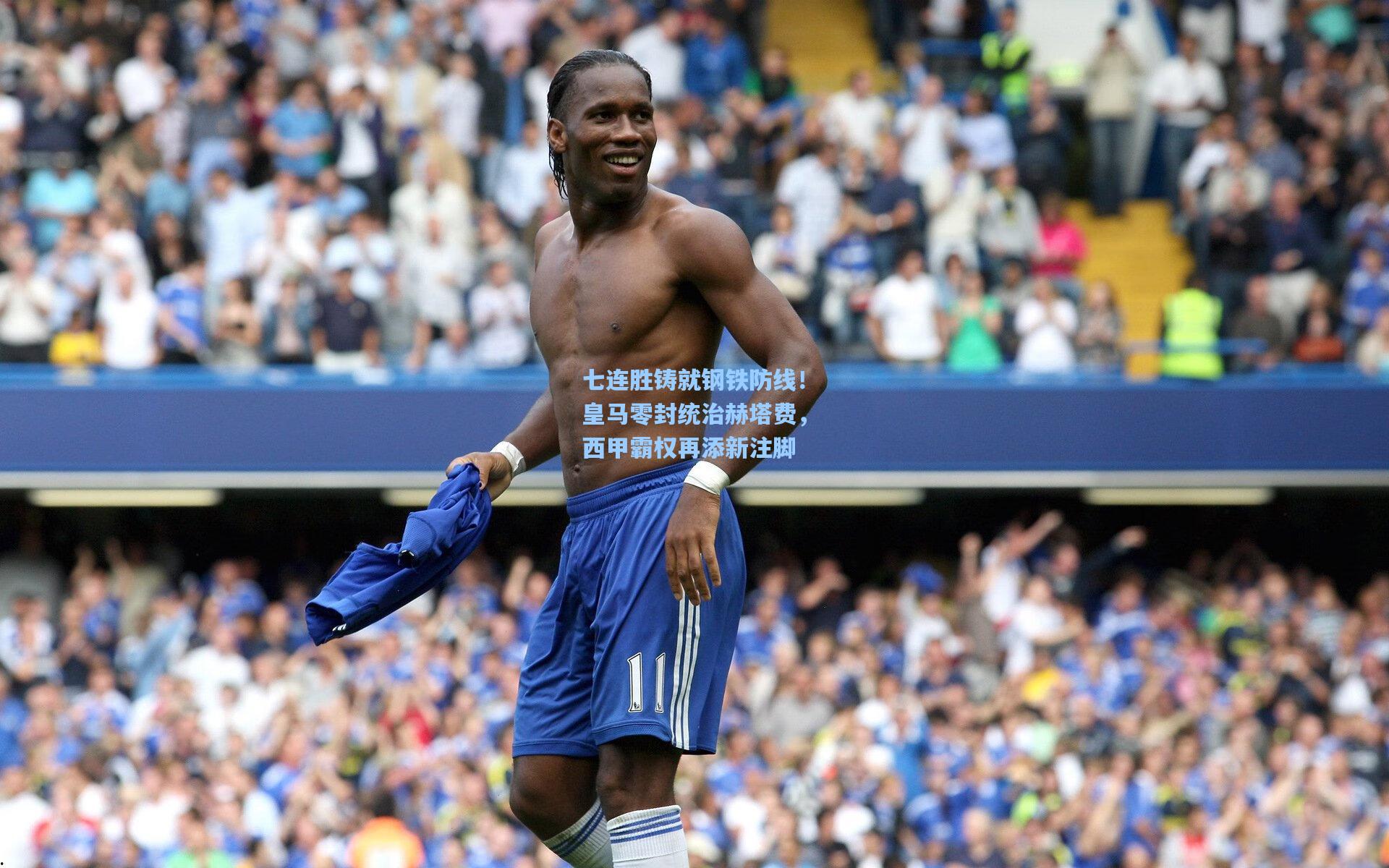 七连胜铸就钢铁防线！皇马零封统治赫塔费，西甲霸权再添新注脚