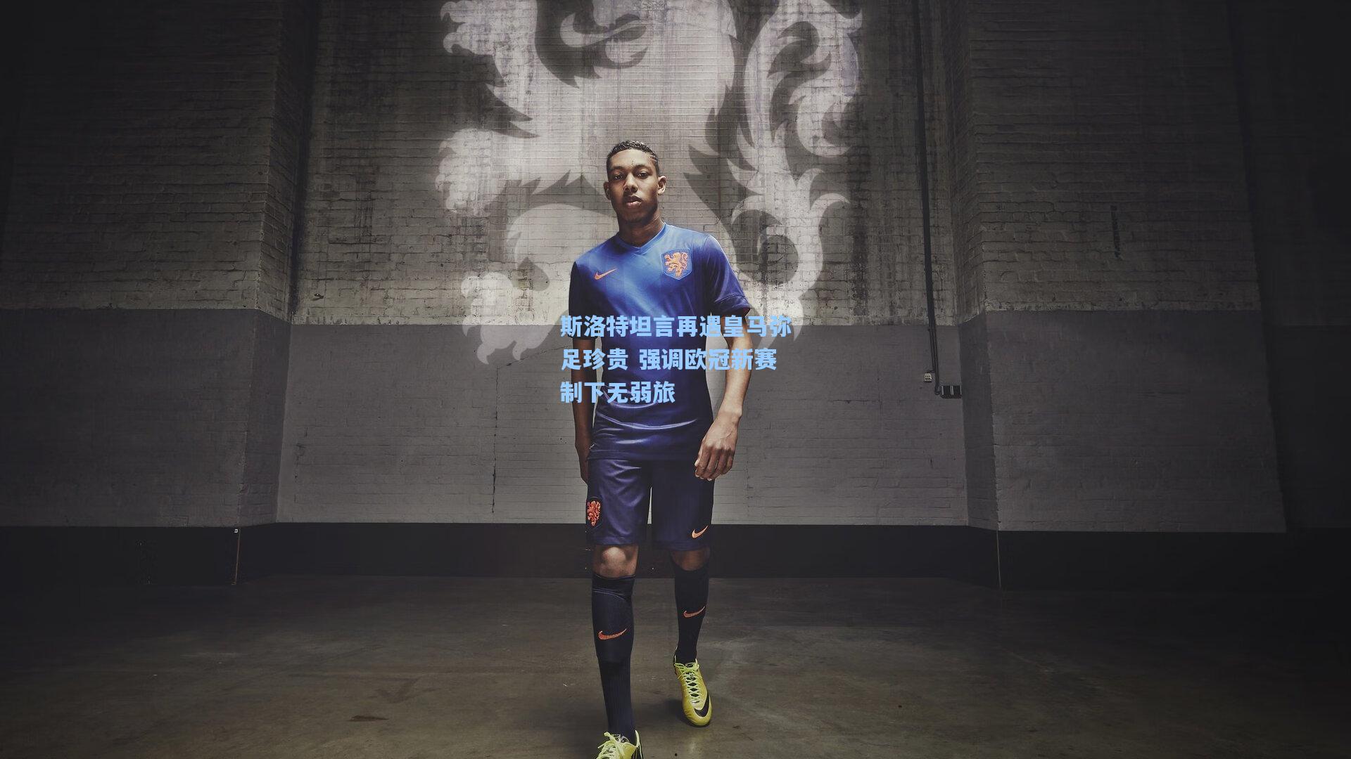 斯洛特坦言再遇皇马弥足珍贵 强调欧冠新赛制下无弱旅