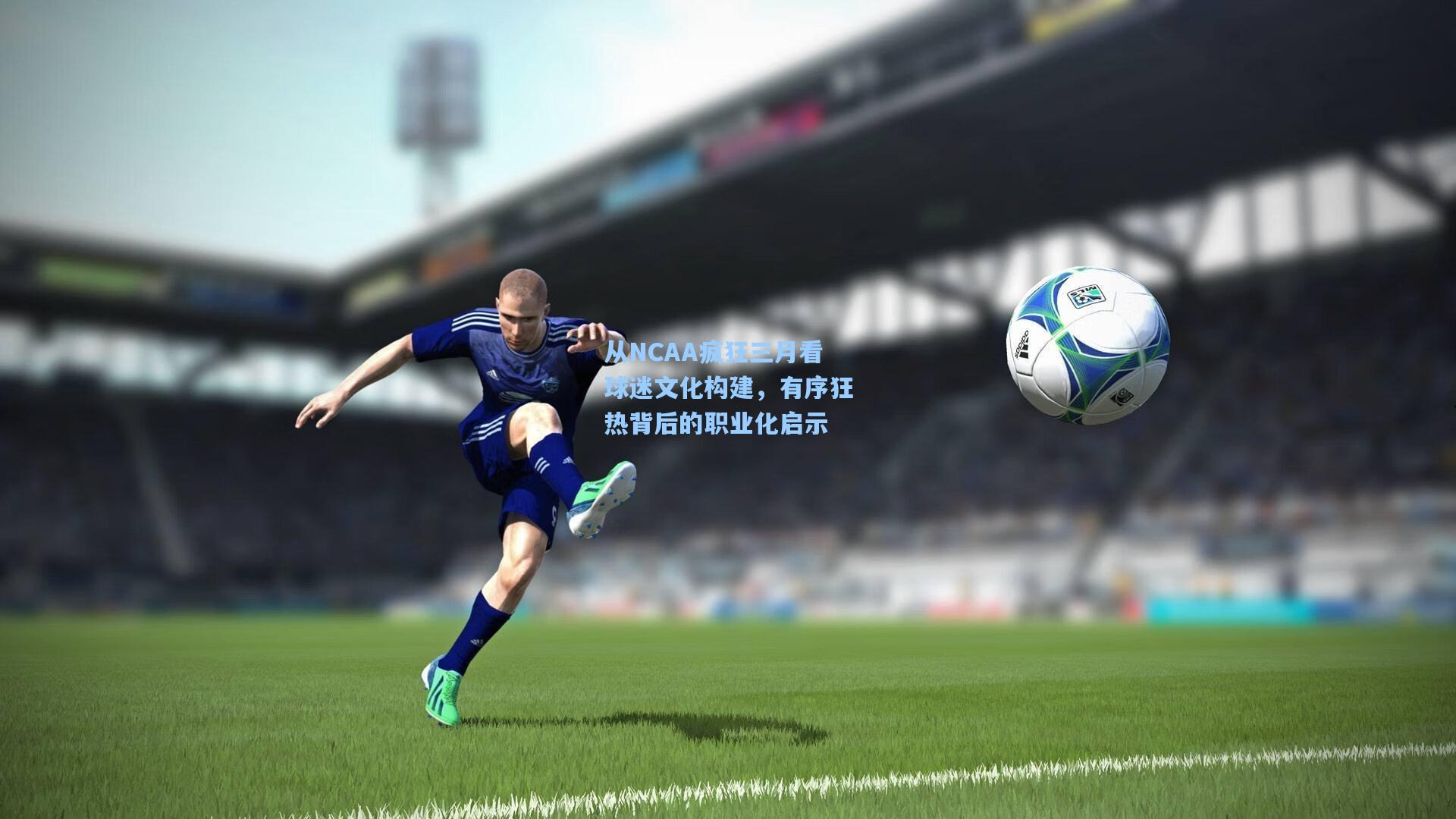 从NCAA疯狂三月看球迷文化构建，有序狂热背后的职业化启示