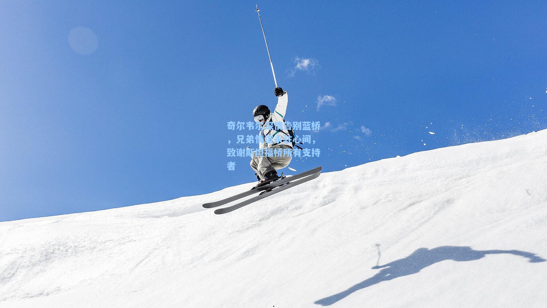 奇尔韦尔深情告别蓝桥，兄弟情谊永驻心间，致谢斯坦福桥所有支持者