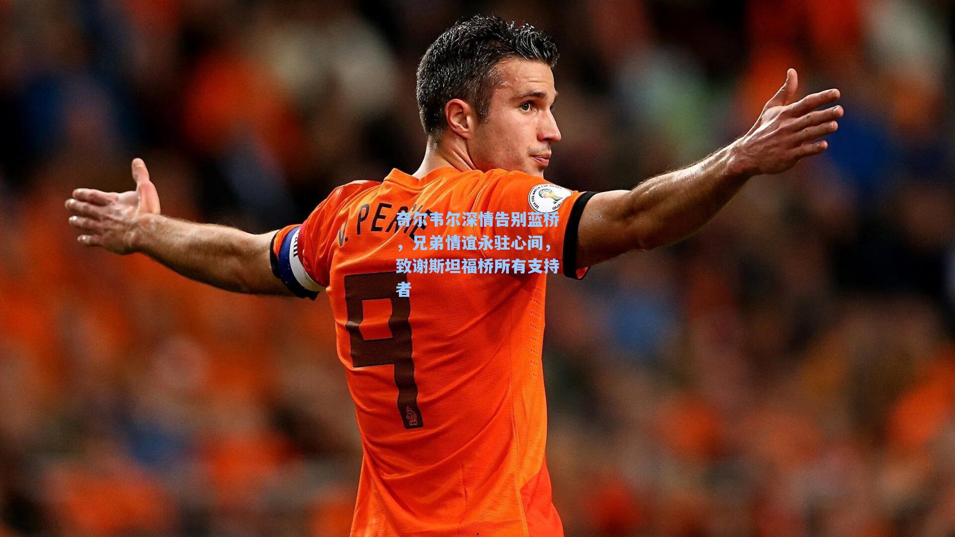 奇尔韦尔深情告别蓝桥，兄弟情谊永驻心间，致谢斯坦福桥所有支持者