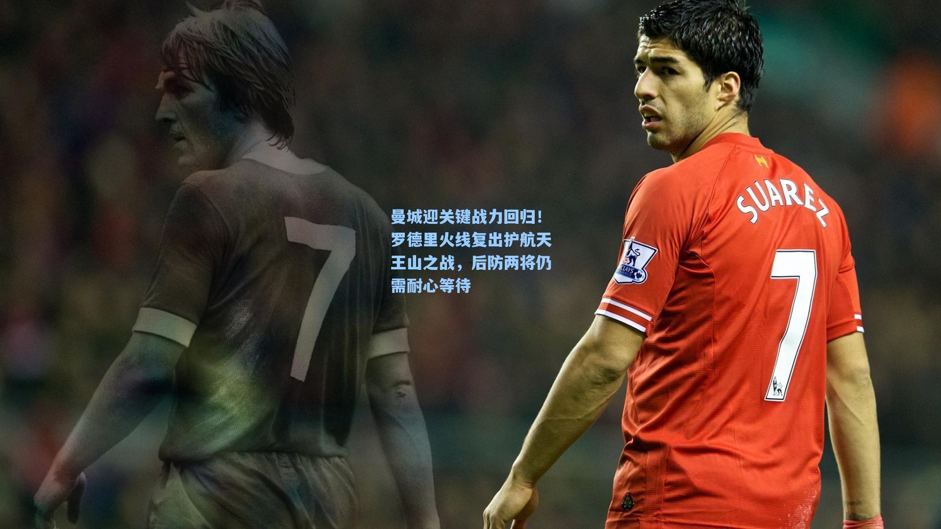 曼城迎关键战力回归！罗德里火线复出护航天王山之战，后防两将仍需耐心等待