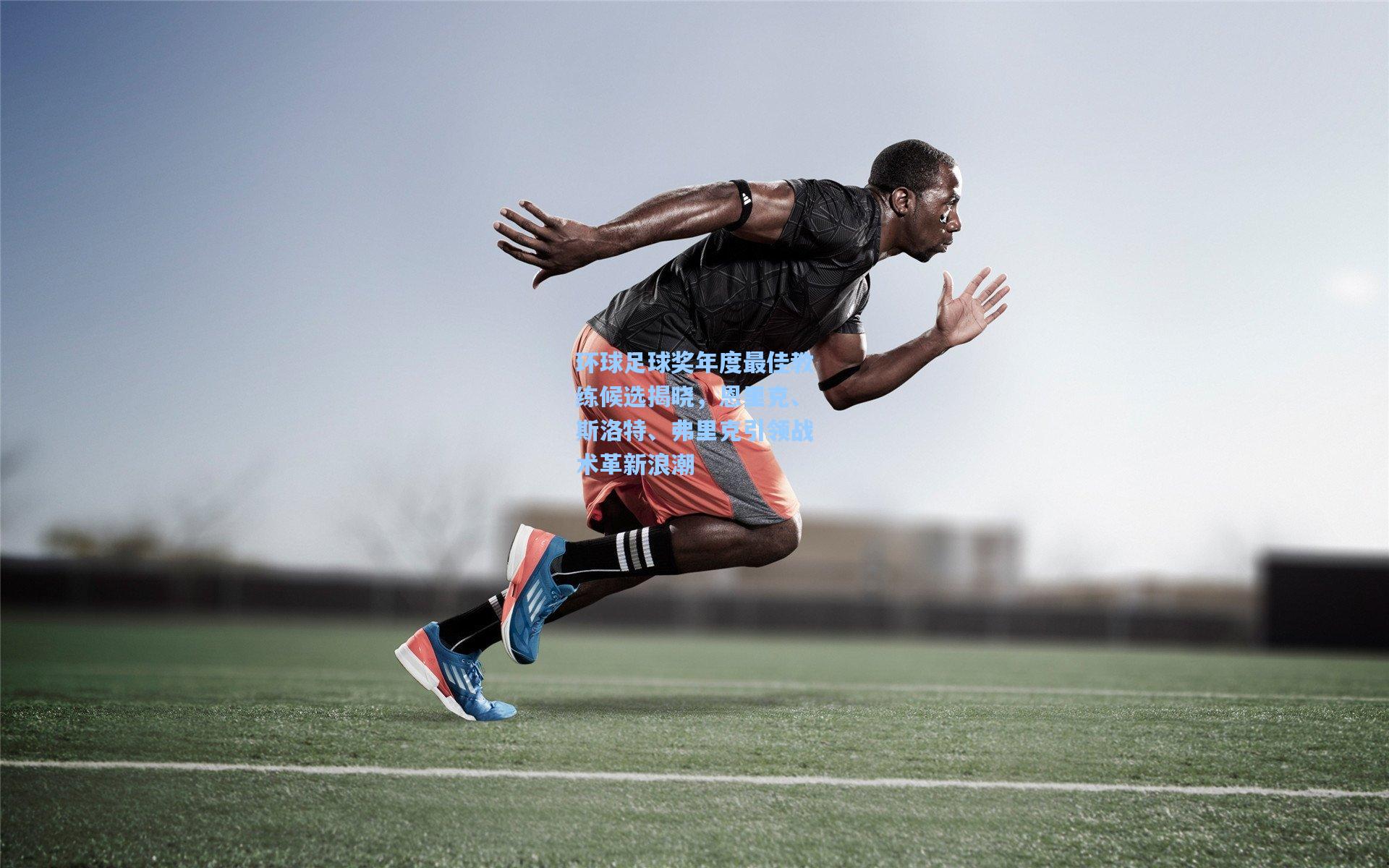 环球足球奖年度最佳教练候选揭晓，恩里克、斯洛特、弗里克引领战术革新浪潮