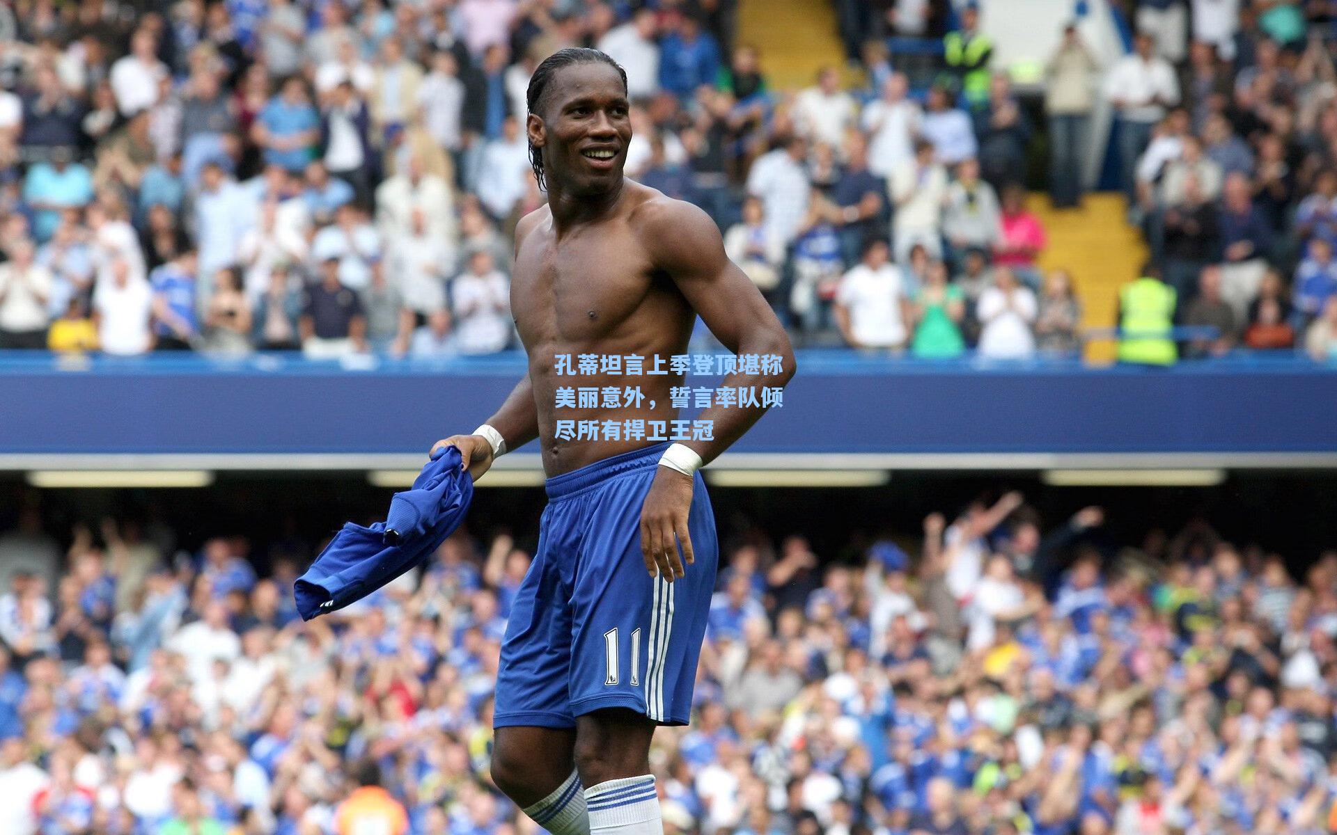 孔蒂坦言上季登顶堪称美丽意外，誓言率队倾尽所有捍卫王冠