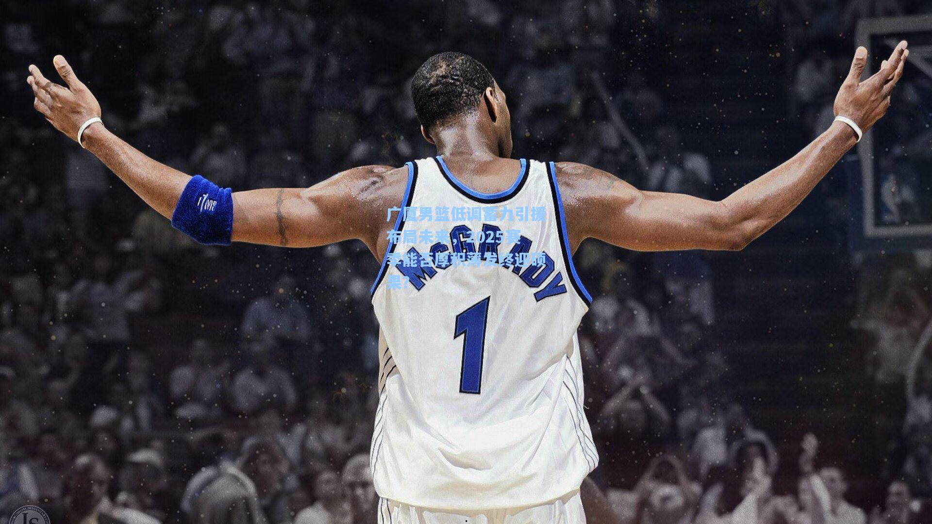 广厦男篮低调蓄力引援布局未来，2025赛季能否厚积薄发终迎硕果？