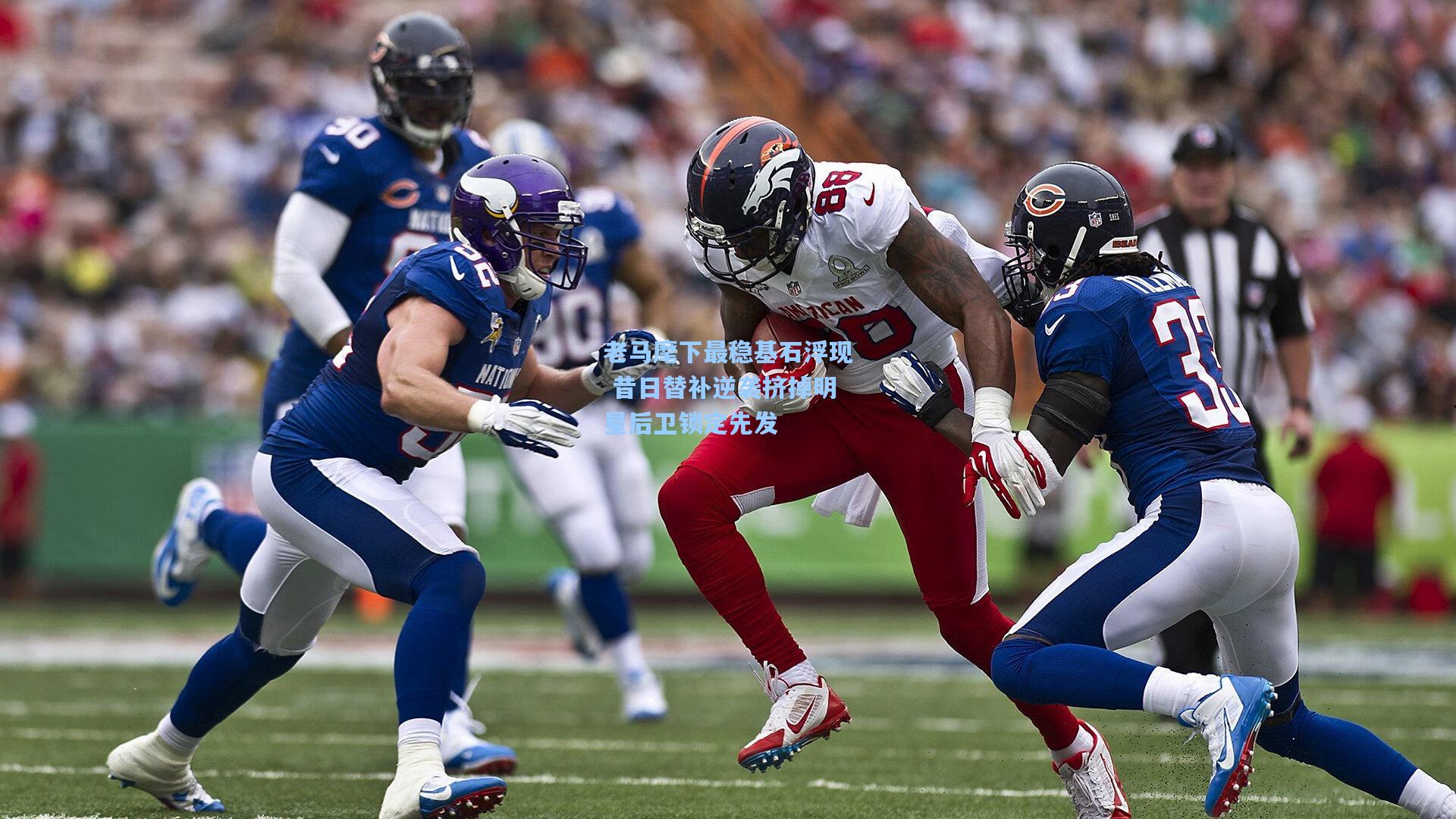 老马麾下最稳基石浮现 昔日替补逆袭挤掉明星后卫锁定先发