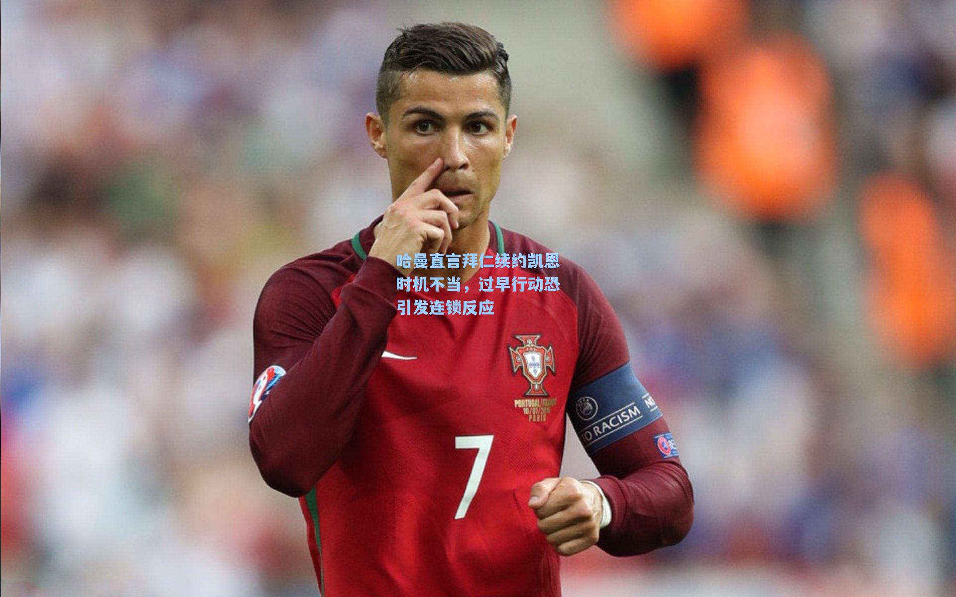 哈曼直言拜仁续约凯恩时机不当，过早行动恐引发连锁反应