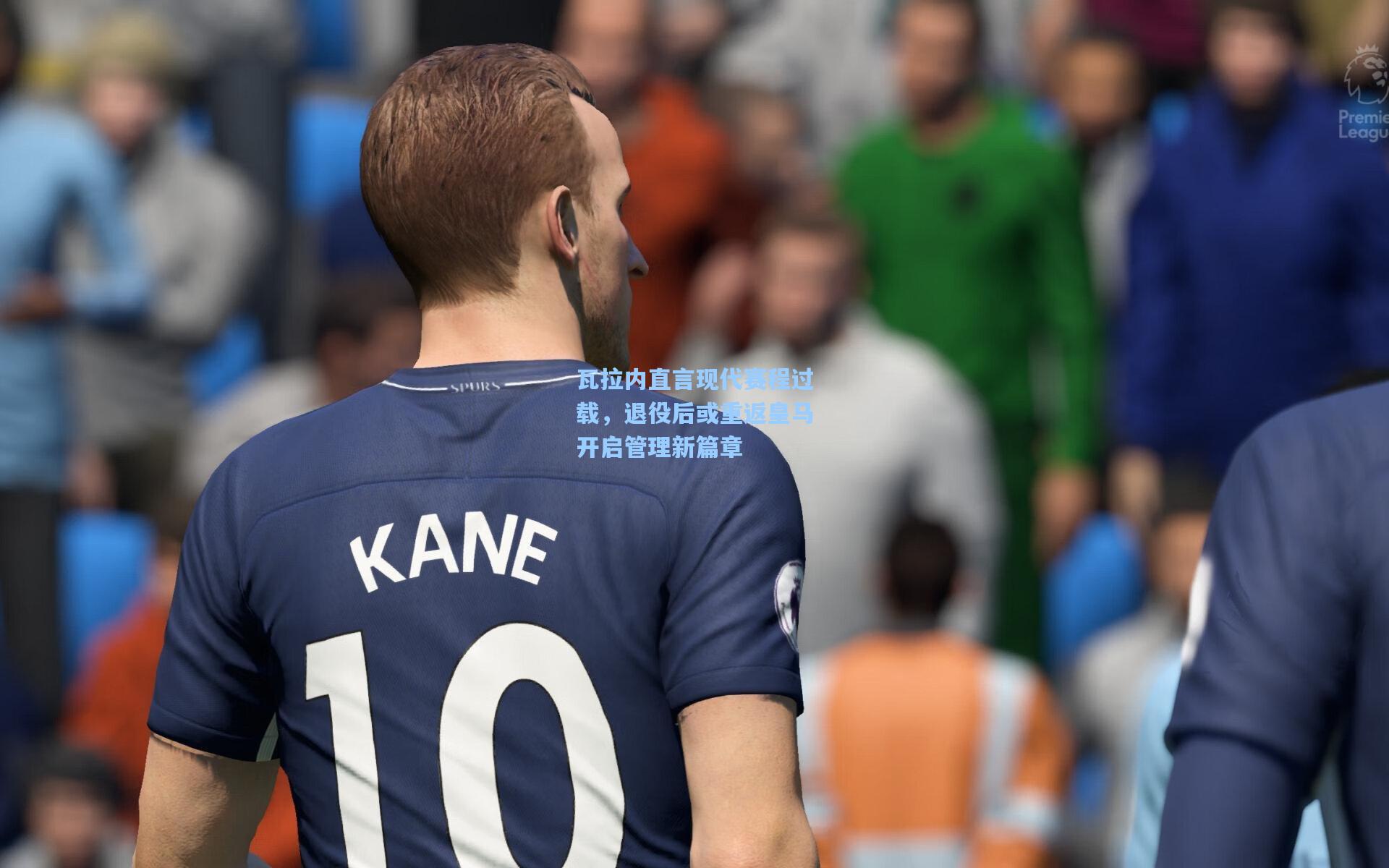 瓦拉内直言现代赛程过载，退役后或重返皇马开启管理新篇章