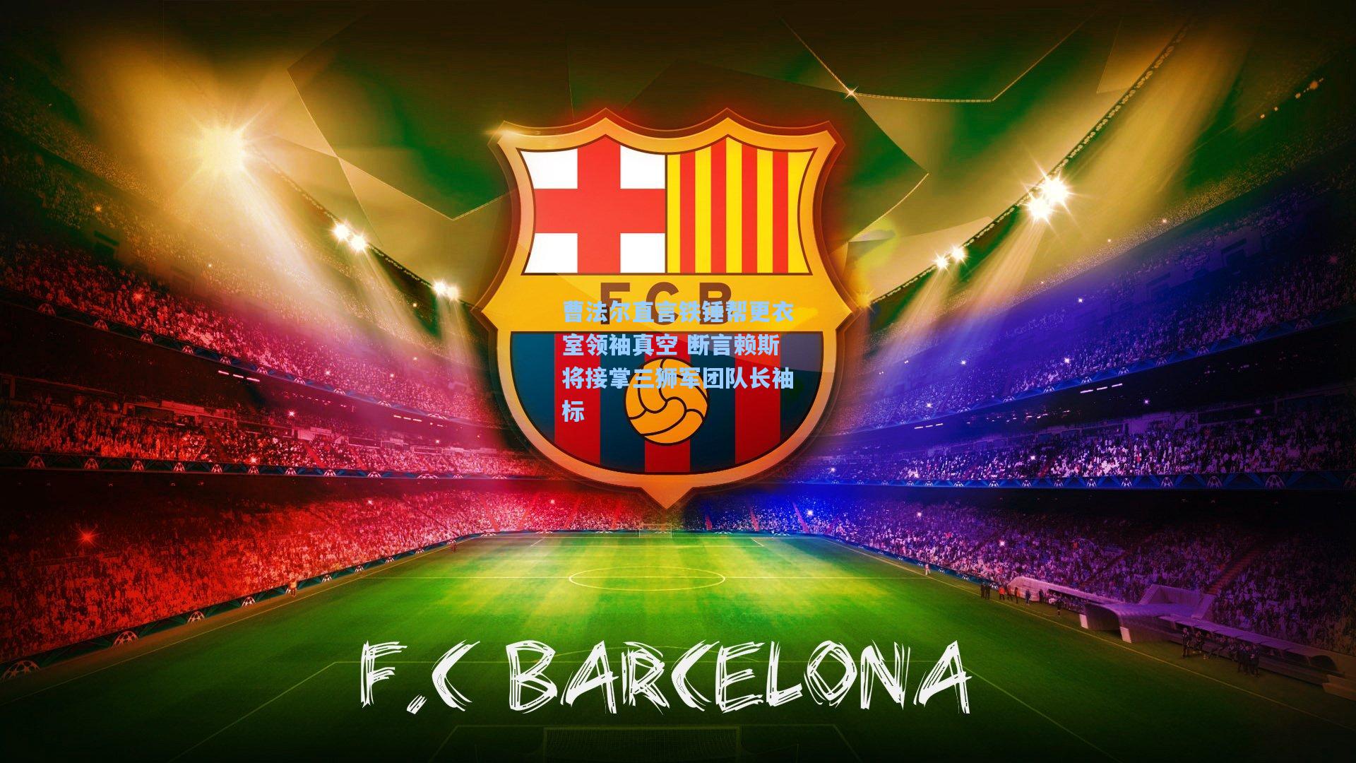 曹法尔直言铁锤帮更衣室领袖真空 断言赖斯将接掌三狮军团队长袖标