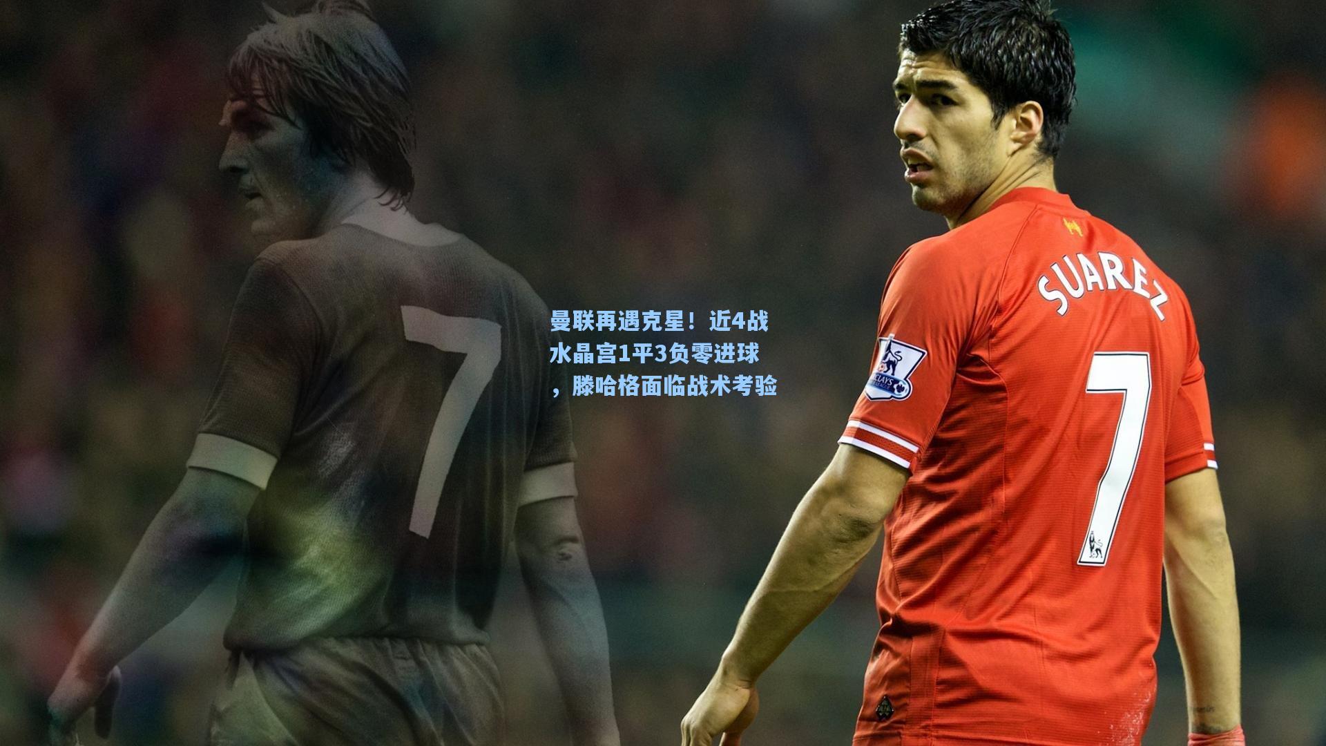 曼联再遇克星！近4战水晶宫1平3负零进球，滕哈格面临战术考验